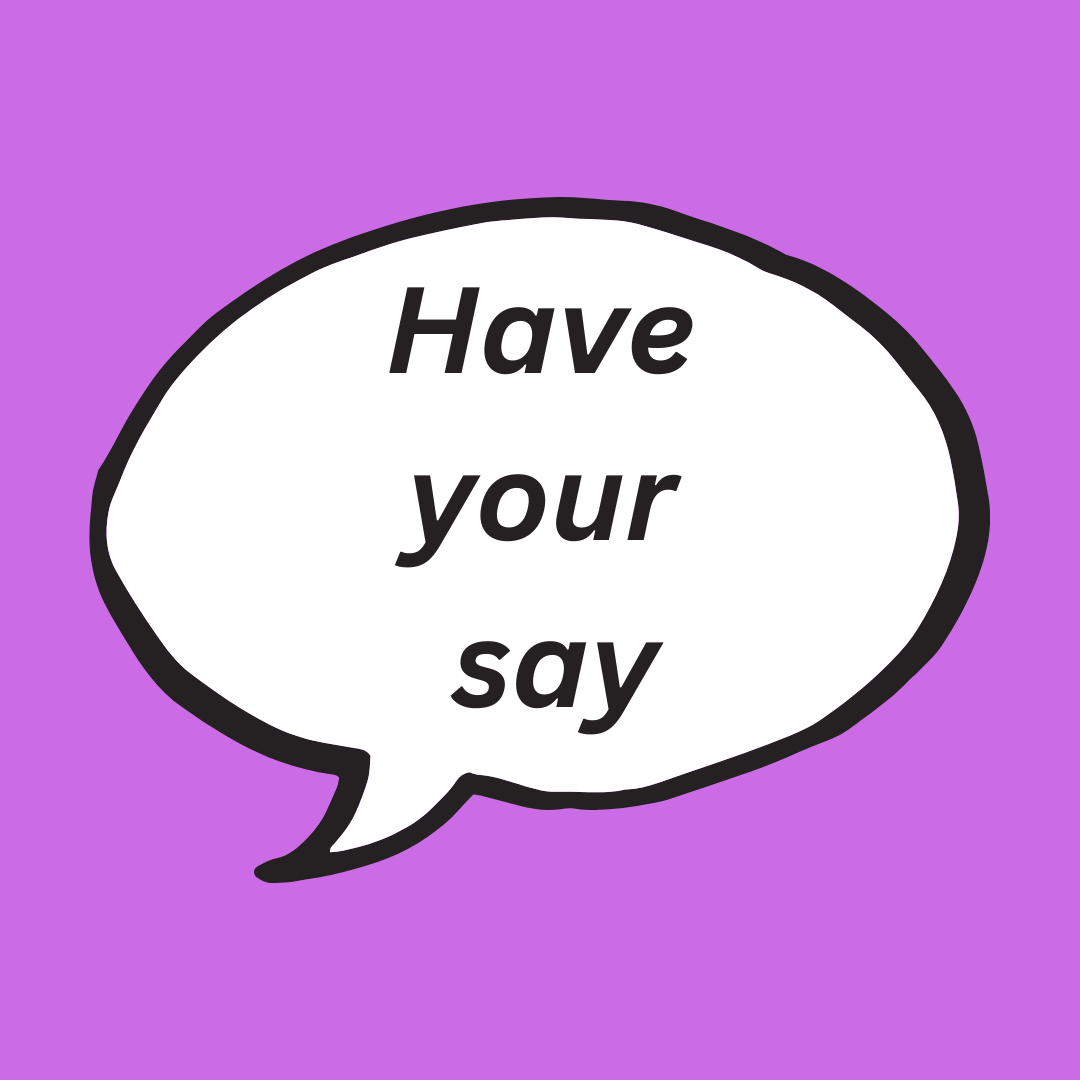 Image of a speech bubble with the words 'Have your say' inside on a purple background